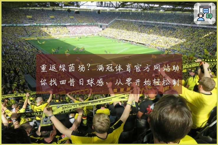 重返绿茵场？满冠体育官方网站助你找回昔日球感，从零开始轻松制霸！