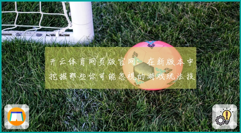 开云体育网页版官网：在新版本中挖掘那些你可能忽视的游戏玩法技巧