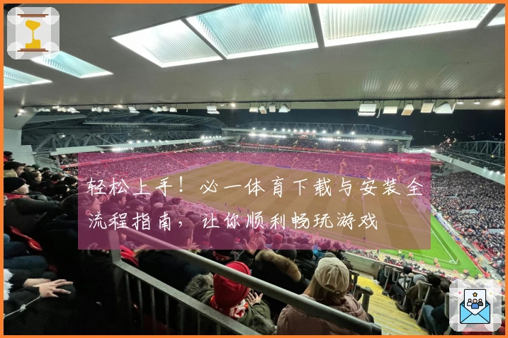 轻松上手！必一体育下载与安装全流程指南，让你顺利畅玩游戏