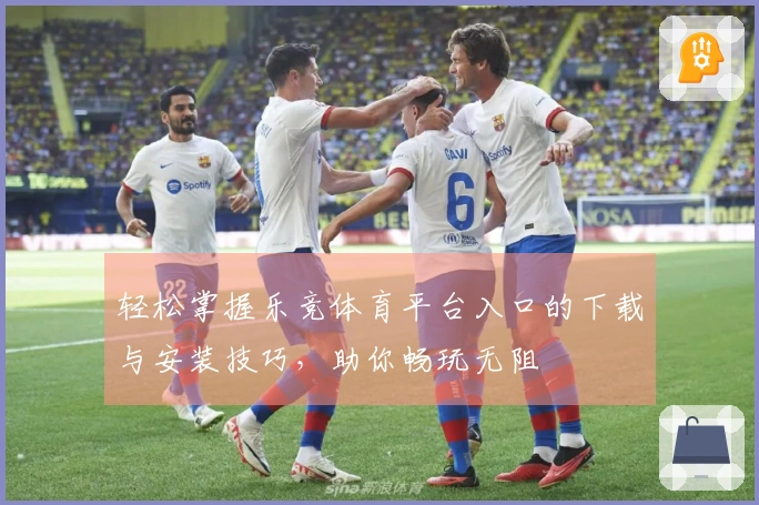 轻松掌握乐竞体育平台入口的下载与安装技巧，助你畅玩无阻