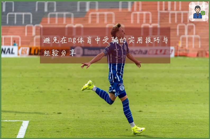 避免在ng体育中受骗的实用技巧与经验分享