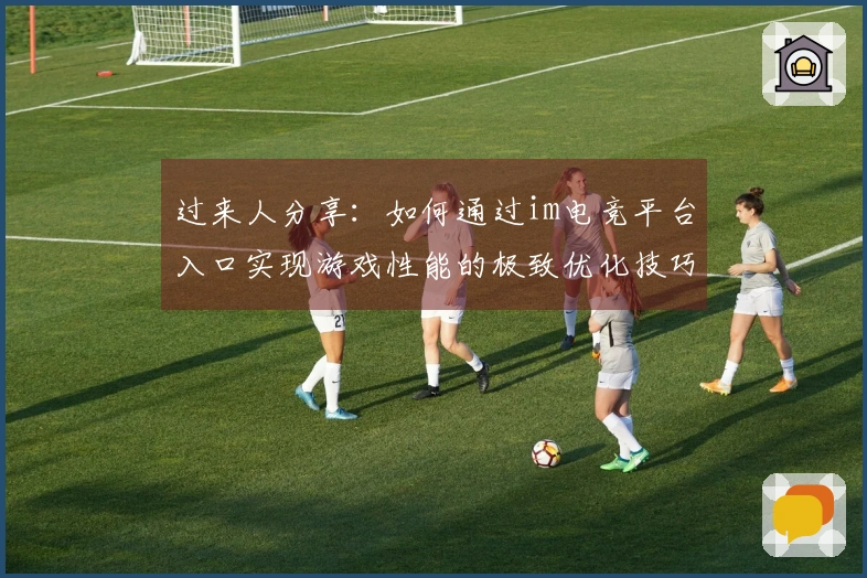 过来人分享：如何通过im电竞平台入口实现游戏性能的极致优化技巧