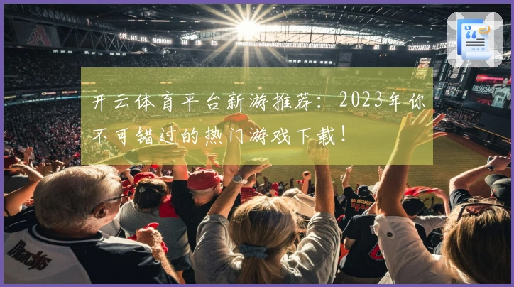 开云体育平台新游推荐：2023年你不可错过的热门游戏下载！