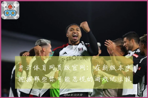 开云体育网页版官网：在新版本中挖掘那些你可能忽视的游戏玩法技巧