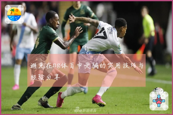 避免在ng体育中受骗的实用技巧与经验分享