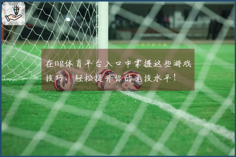 在ng体育平台入口中掌握这些游戏技巧，轻松提升你的竞技水平！